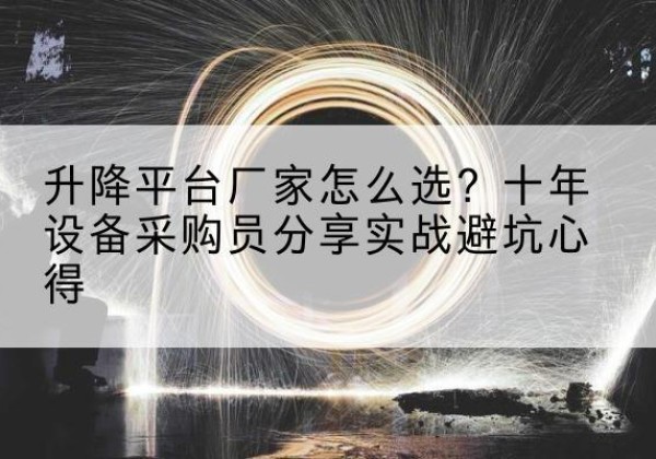 常州升降平台厂家-怎么选？十年设备采购员分享实战避坑心得