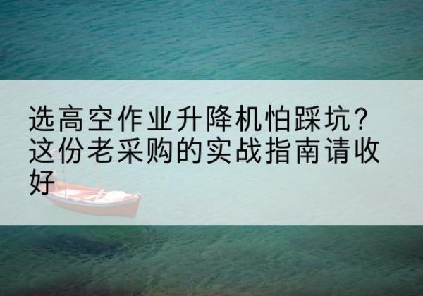 常州高空作业升降机厂家推荐-选高空作业升降机怕踩坑？这份老采购的实战指南请收好