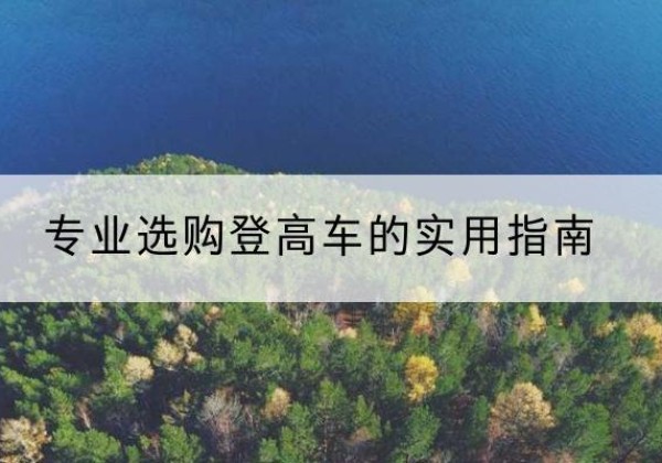 常州电动登高车厂家推荐-专业选购登高车的实用指南