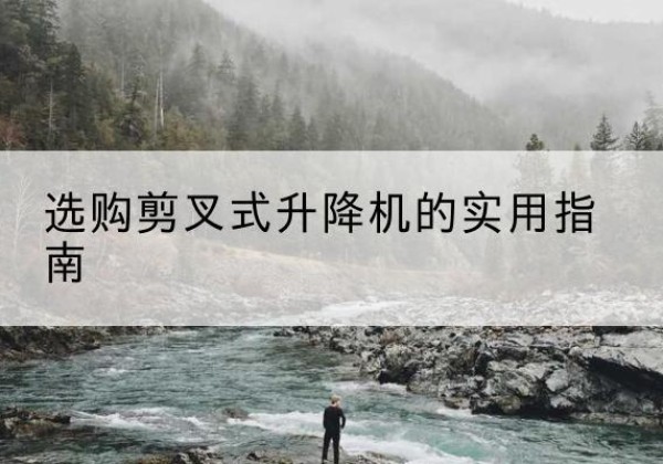 常州剪叉式升降机怎么选-选购剪叉式升降机的实用指南